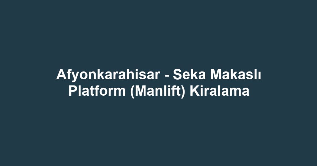 Afyonkarahisar - Seka Makaslı Platform (Manlift) Kiralama