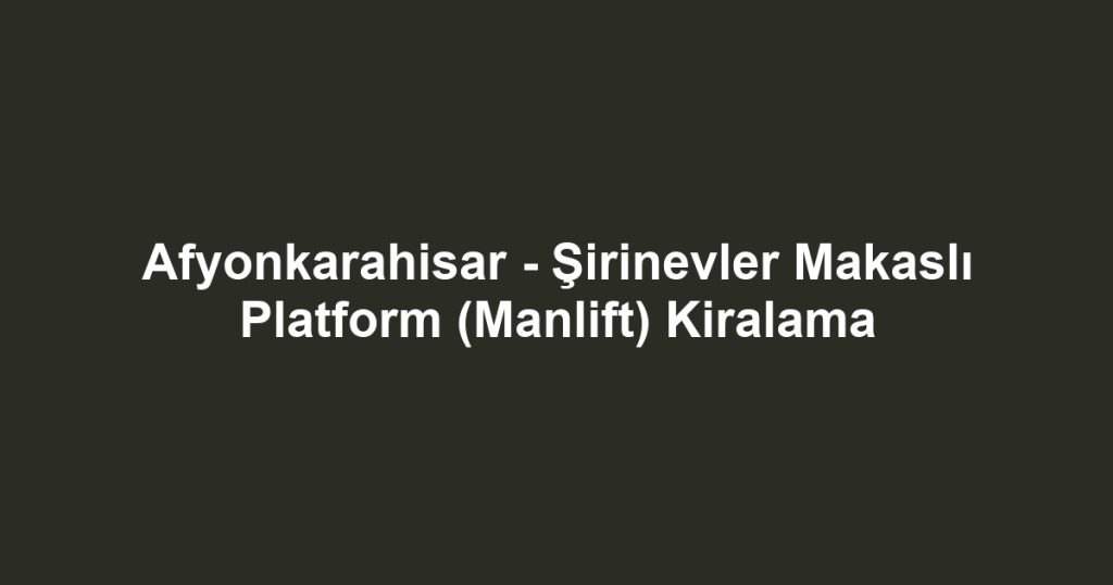 Afyonkarahisar - Şirinevler Makaslı Platform (Manlift) Kiralama