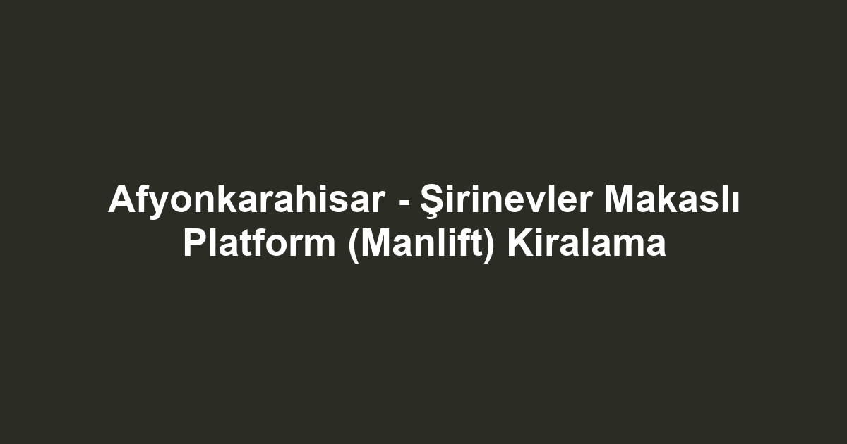 Afyonkarahisar - Şirinevler Makaslı Platform (Manlift) Kiralama