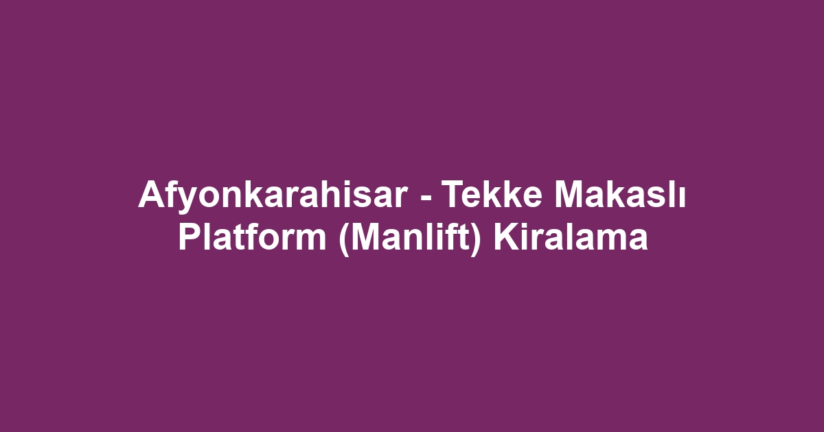Afyonkarahisar - Tekke Makaslı Platform (Manlift) Kiralama