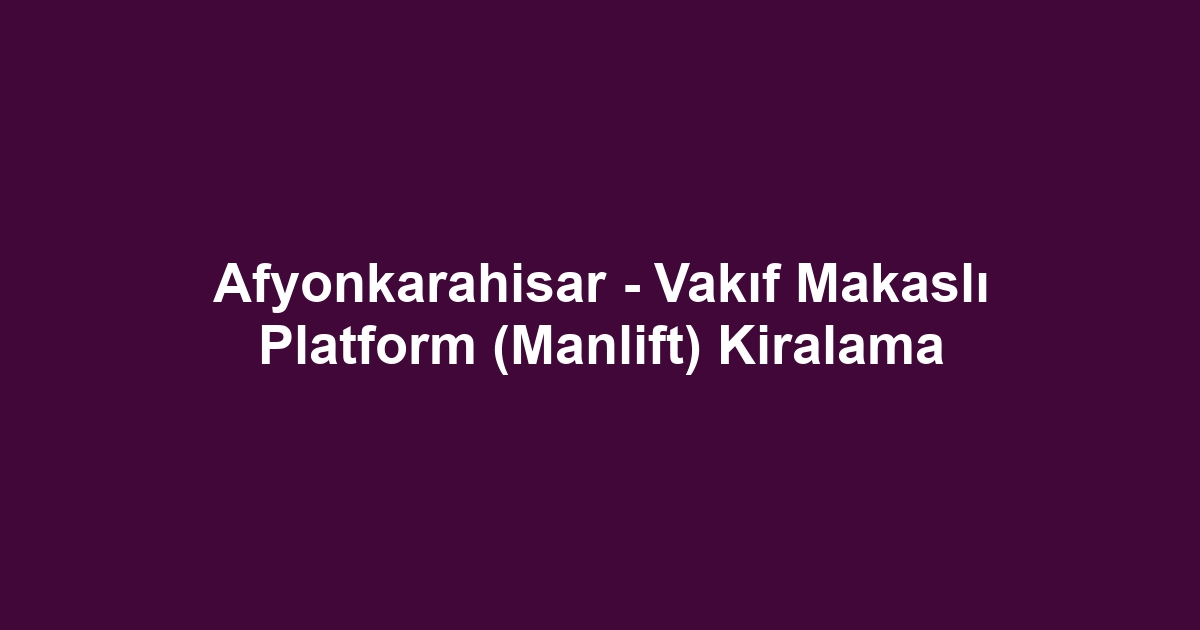 Afyonkarahisar - Vakıf Makaslı Platform (Manlift) Kiralama