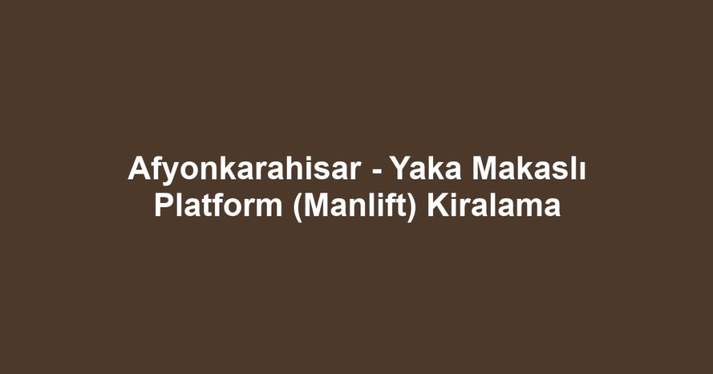 Afyonkarahisar - Yaka Makaslı Platform (Manlift) Kiralama