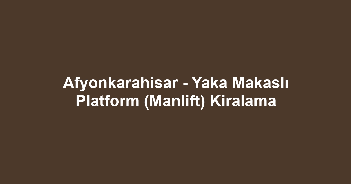 Afyonkarahisar - Yaka Makaslı Platform (Manlift) Kiralama
