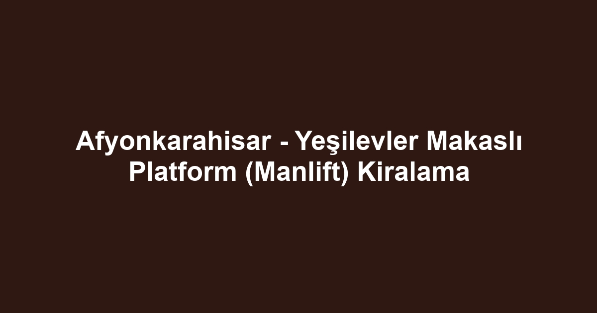 Afyonkarahisar - Yeşilevler Makaslı Platform (Manlift) Kiralama