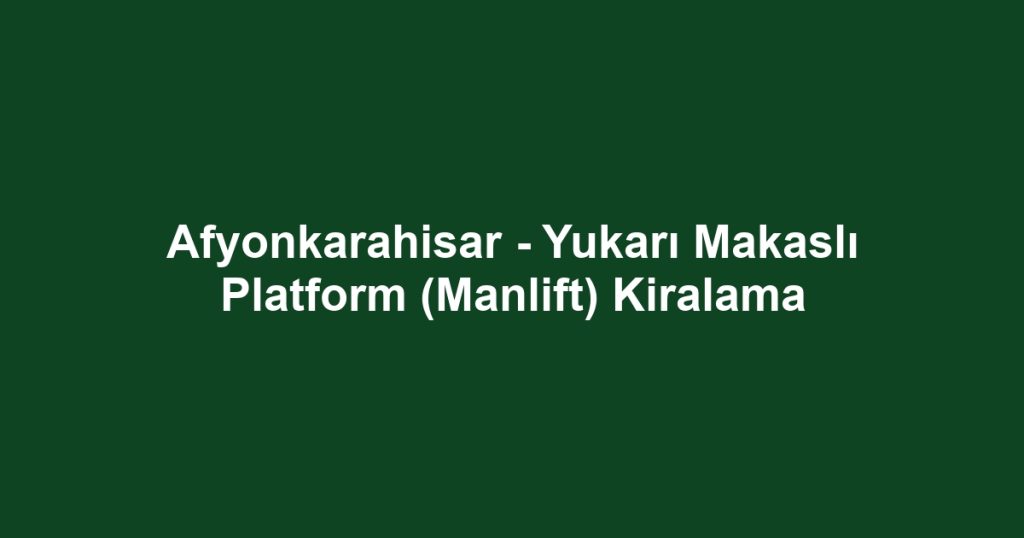 Afyonkarahisar - Yukarı Makaslı Platform (Manlift) Kiralama