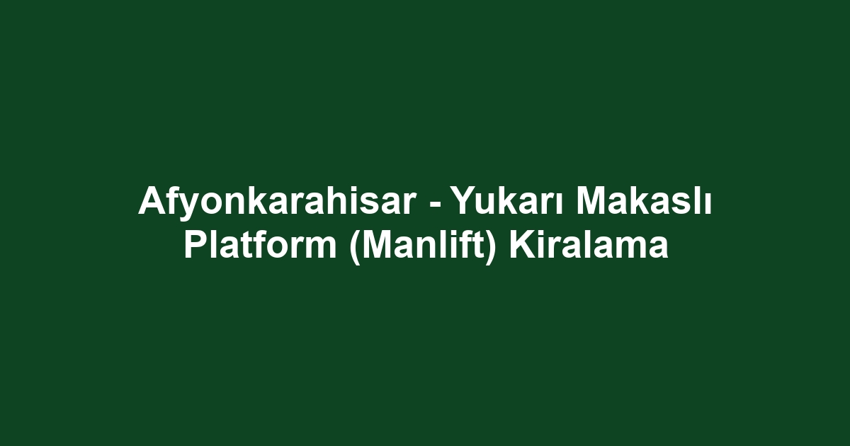 Afyonkarahisar - Yukarı Makaslı Platform (Manlift) Kiralama