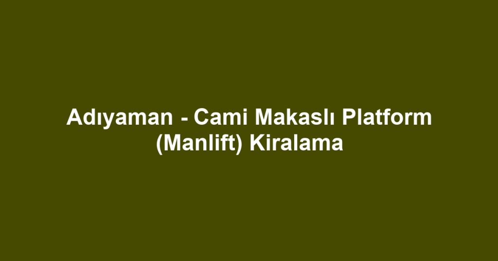 Adıyaman - Cami Makaslı Platform (Manlift) Kiralama