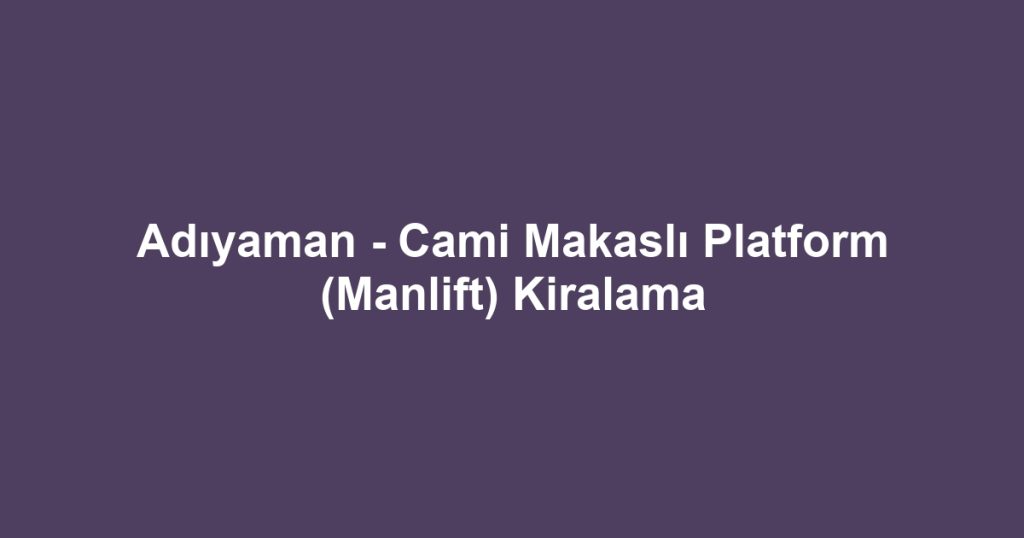 Adıyaman - Cami Makaslı Platform (Manlift) Kiralama