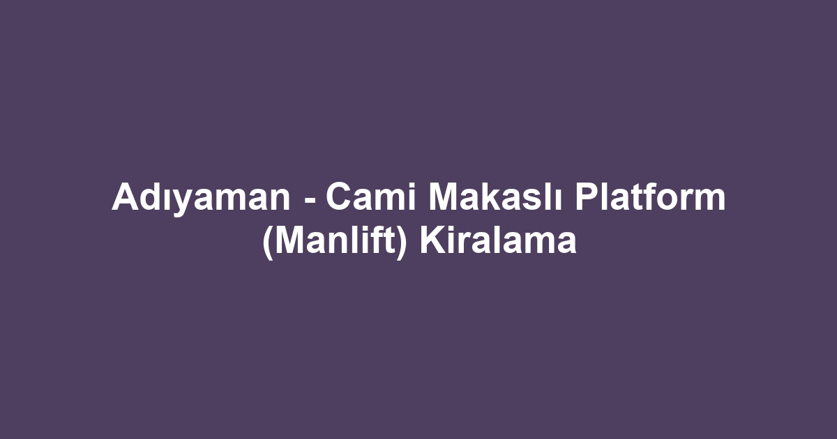Adıyaman - Cami Makaslı Platform (Manlift) Kiralama