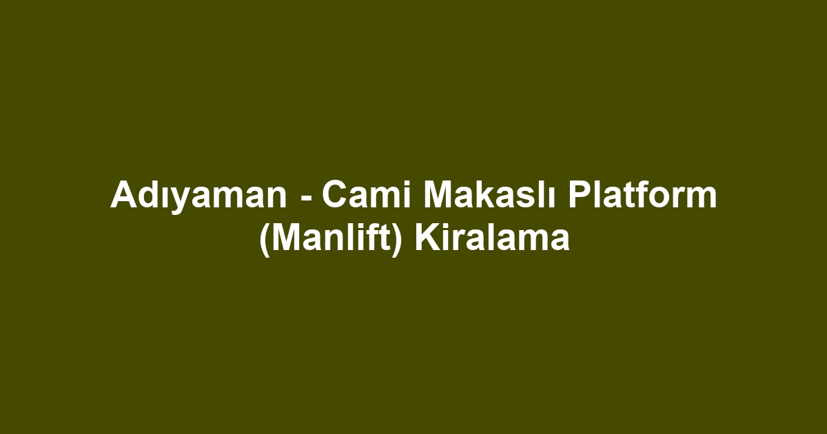 Adıyaman - Cami Makaslı Platform (Manlift) Kiralama