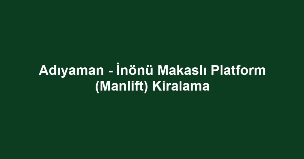 Adıyaman - İnönü Makaslı Platform (Manlift) Kiralama