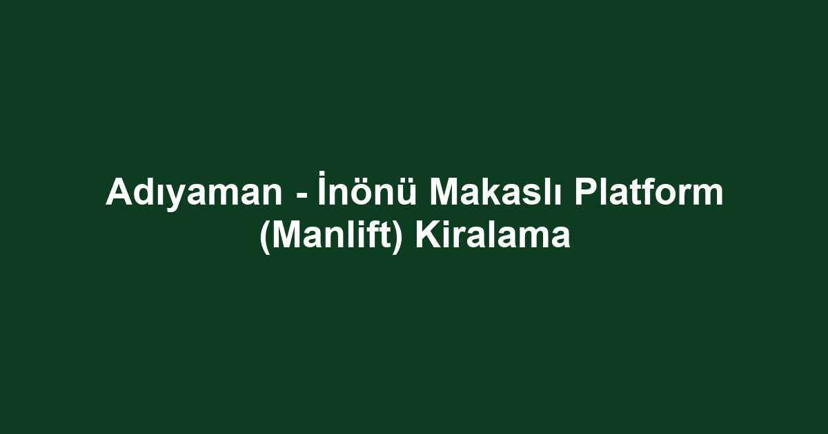 Adıyaman - İnönü Makaslı Platform (Manlift) Kiralama
