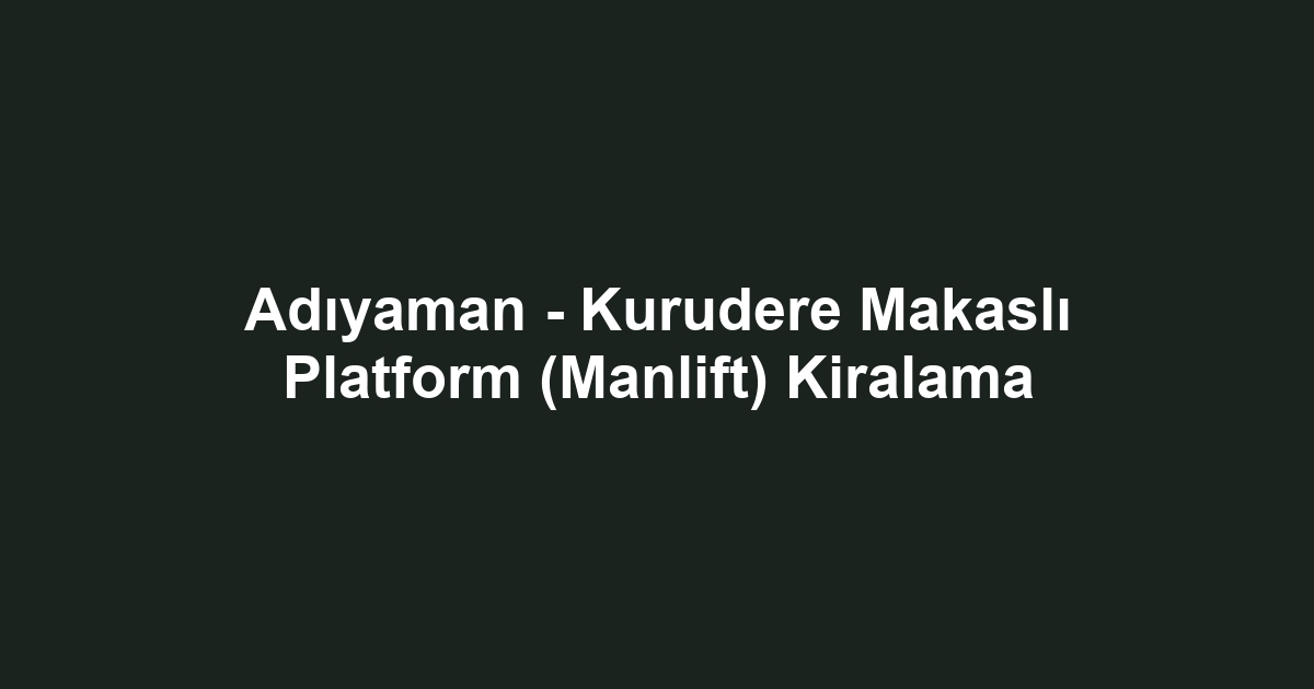 Adıyaman - Kurudere Makaslı Platform (Manlift) Kiralama