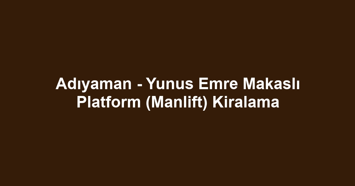 Adıyaman - Yunus Emre Makaslı Platform (Manlift) Kiralama