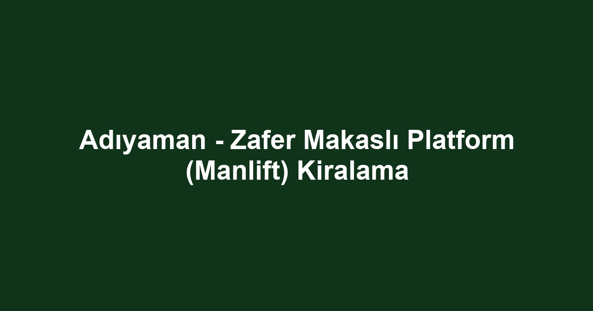 Adıyaman - Zafer Makaslı Platform (Manlift) Kiralama