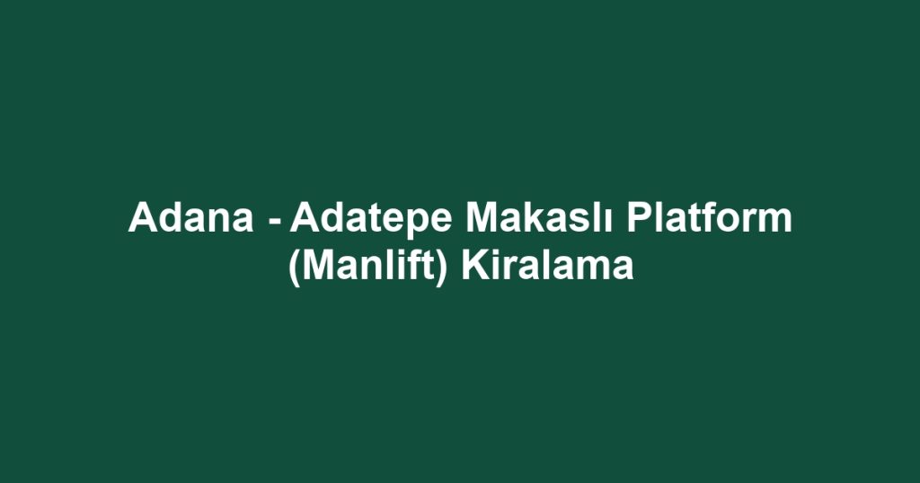 Adana - Adatepe Makaslı Platform (Manlift) Kiralama