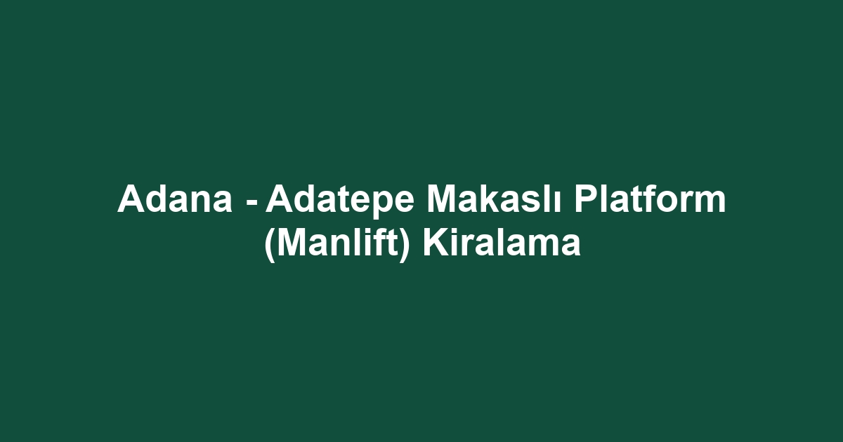 Adana - Adatepe Makaslı Platform (Manlift) Kiralama