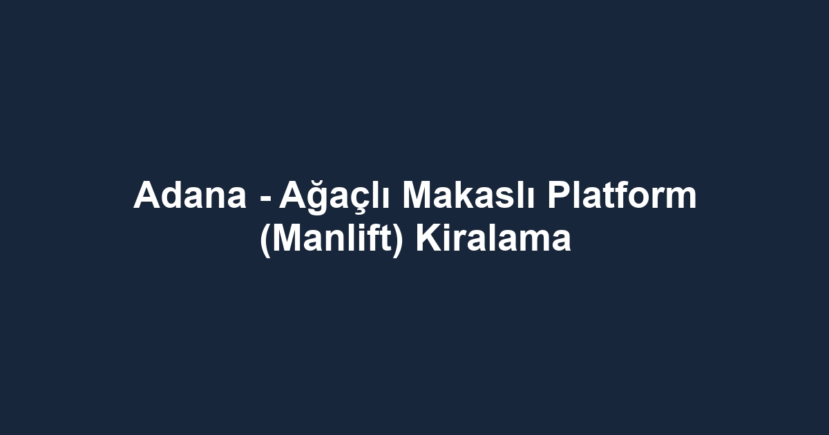 Adana - Ağaçlı Makaslı Platform (Manlift) Kiralama