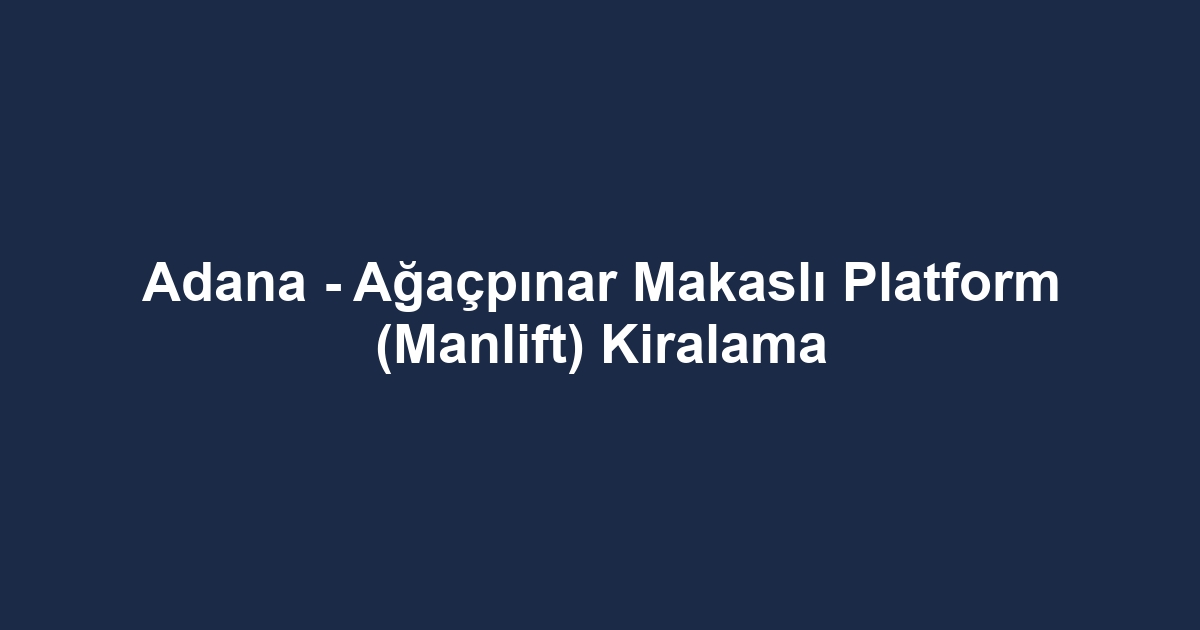 Adana - Ağaçpınar Makaslı Platform (Manlift) Kiralama