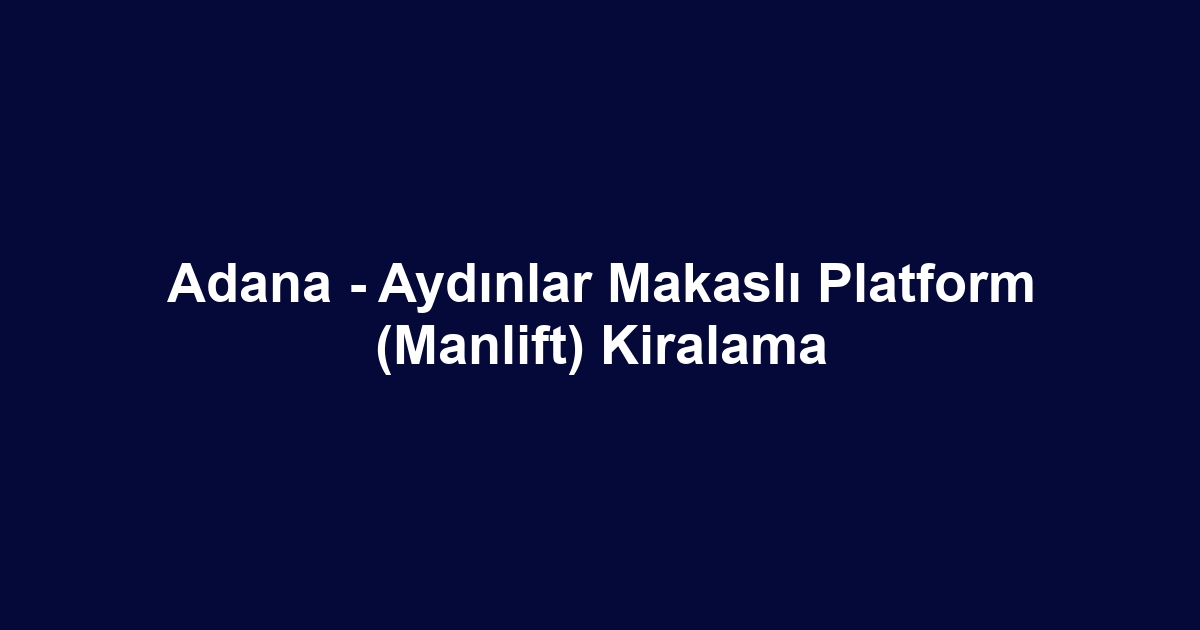 Adana - Aydınlar Makaslı Platform (Manlift) Kiralama