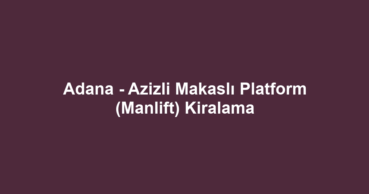 Adana - Azizli Makaslı Platform (Manlift) Kiralama