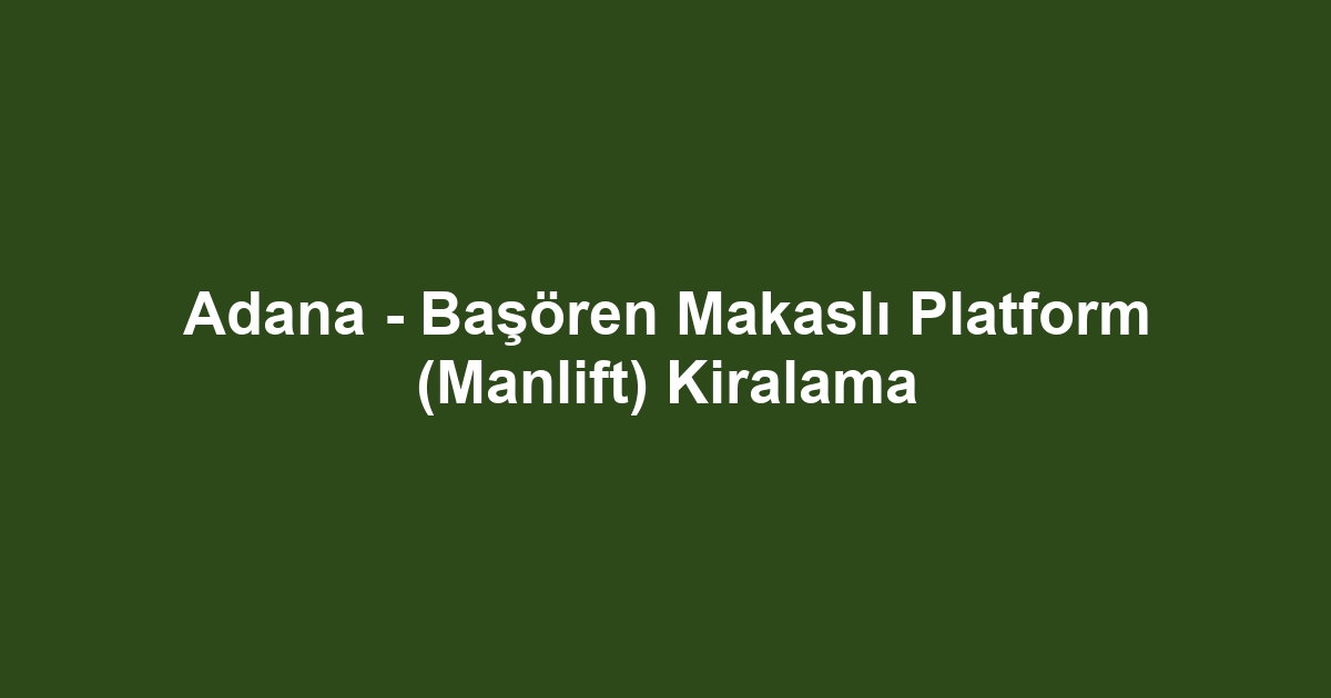 Adana - Başören Makaslı Platform (Manlift) Kiralama