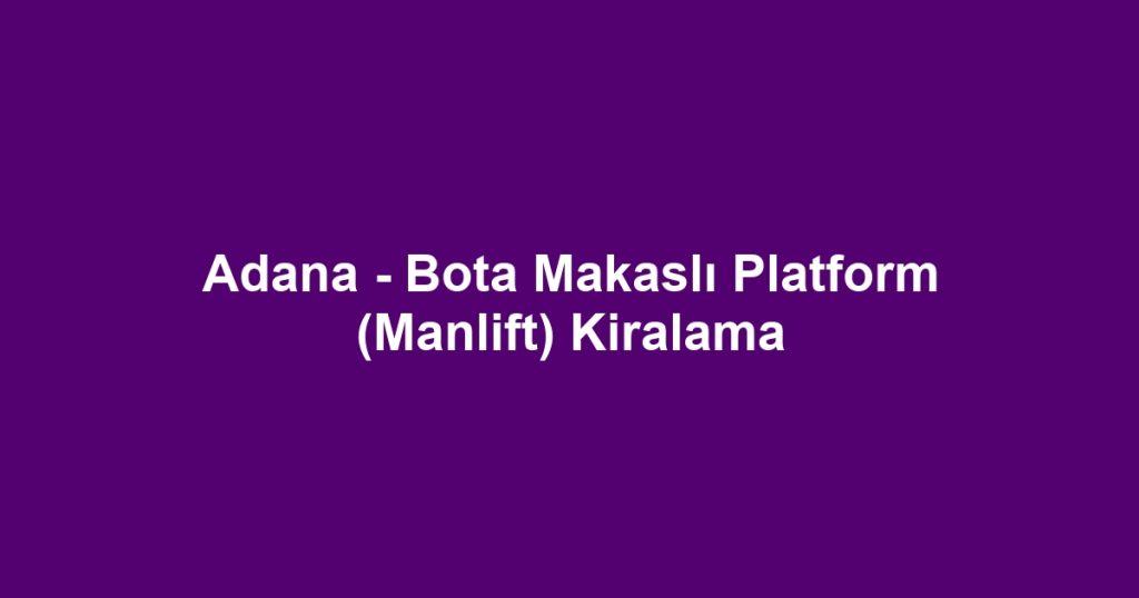 Adana - Bota Makaslı Platform (Manlift) Kiralama