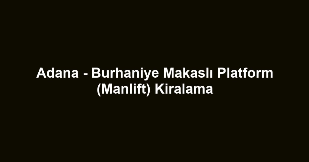 Adana - Burhaniye Makaslı Platform (Manlift) Kiralama
