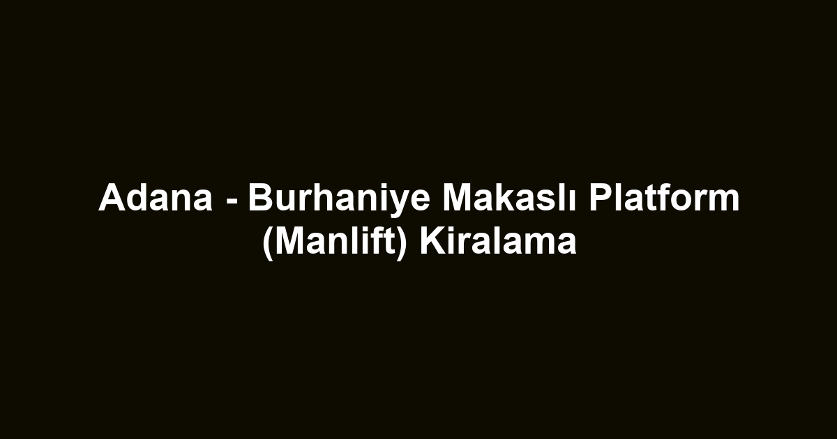Adana - Burhaniye Makaslı Platform (Manlift) Kiralama