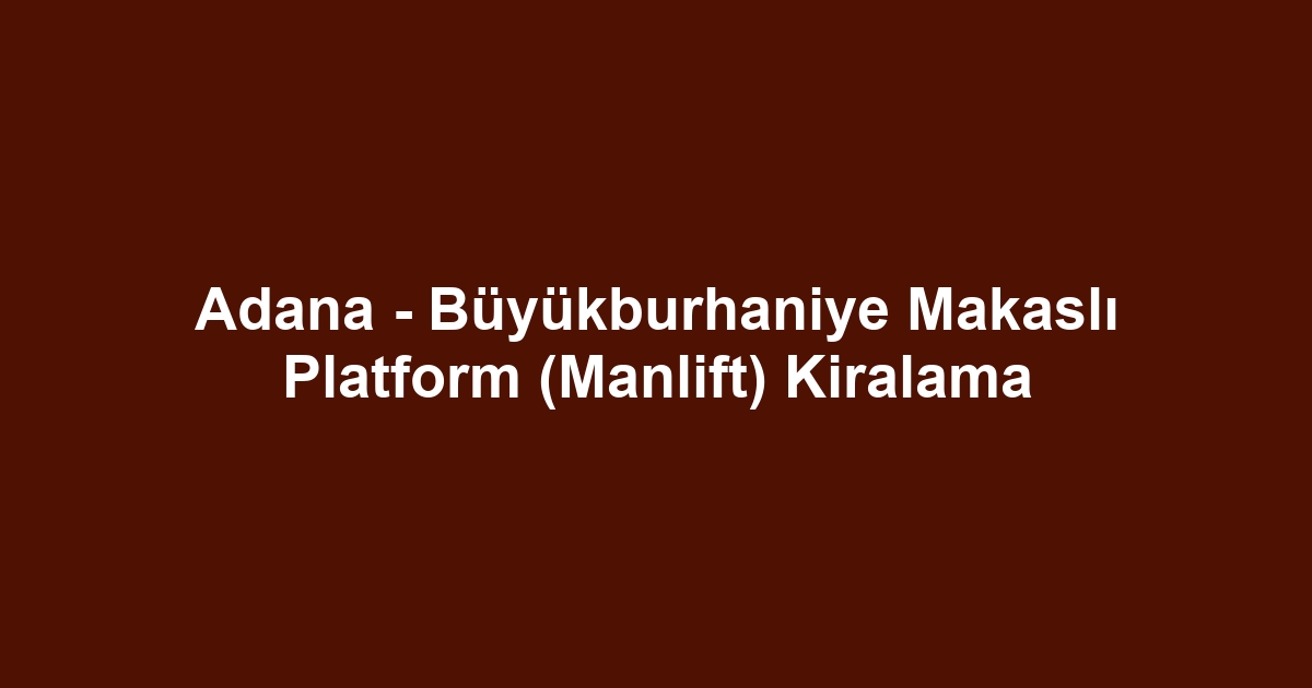 Adana - Büyükburhaniye Makaslı Platform (Manlift) Kiralama
