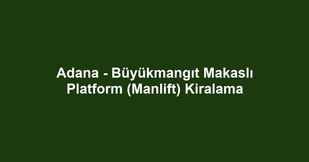 Adana - Büyükmangıt Makaslı Platform (Manlift) Kiralama