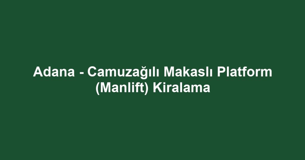 Adana - Camuzağılı Makaslı Platform (Manlift) Kiralama