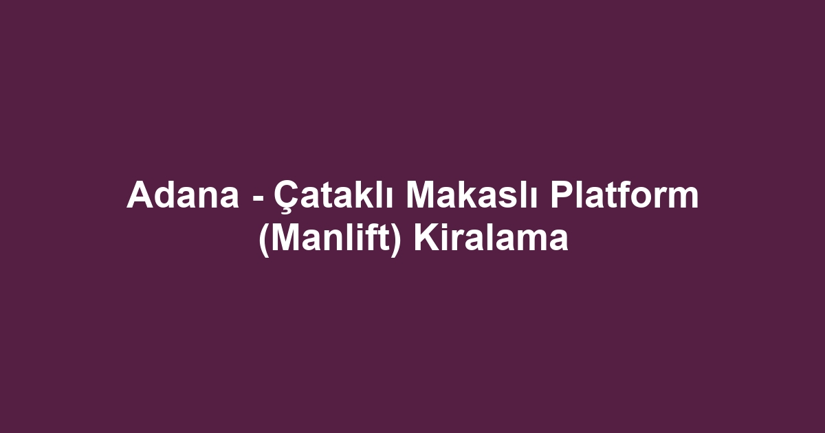 Adana - Çataklı Makaslı Platform (Manlift) Kiralama