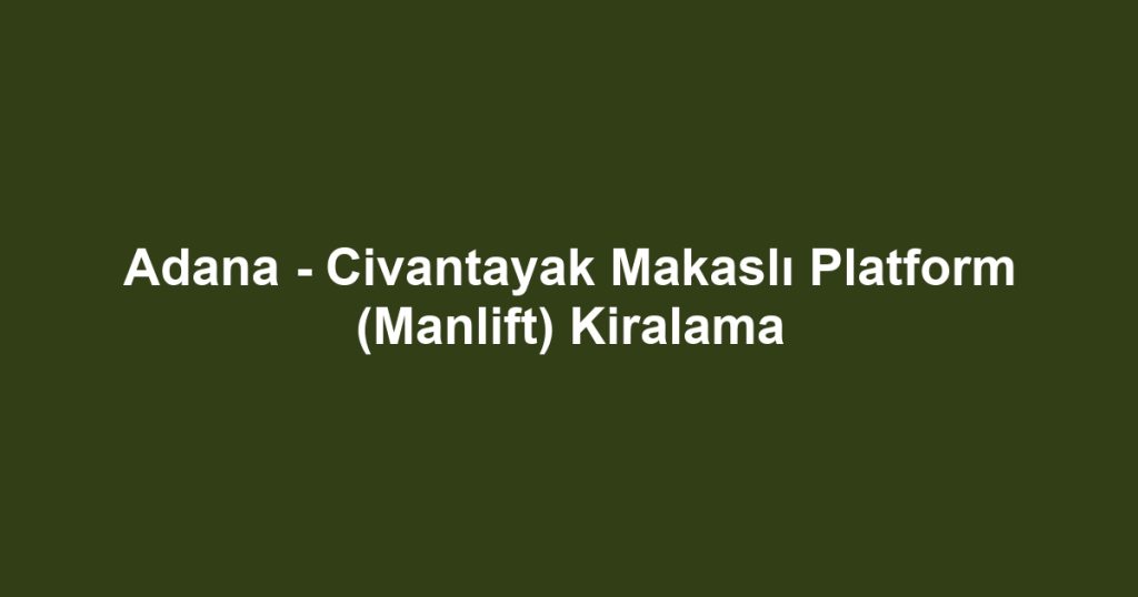 Adana - Civantayak Makaslı Platform (Manlift) Kiralama