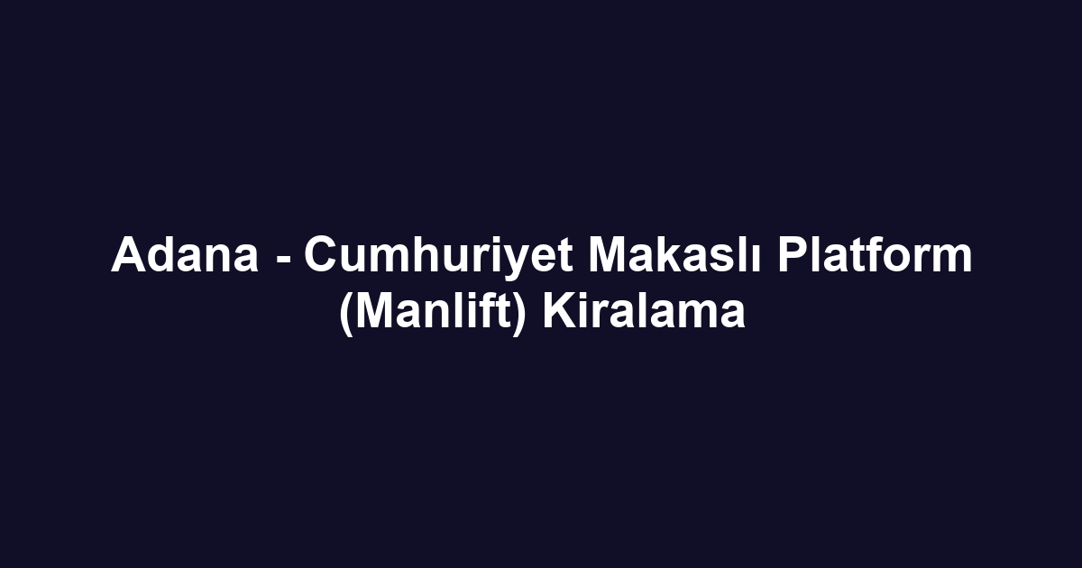 Adana - Cumhuriyet Makaslı Platform (Manlift) Kiralama