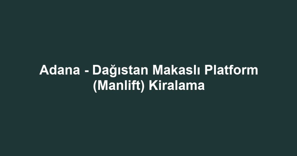 Adana - Dağıstan Makaslı Platform (Manlift) Kiralama