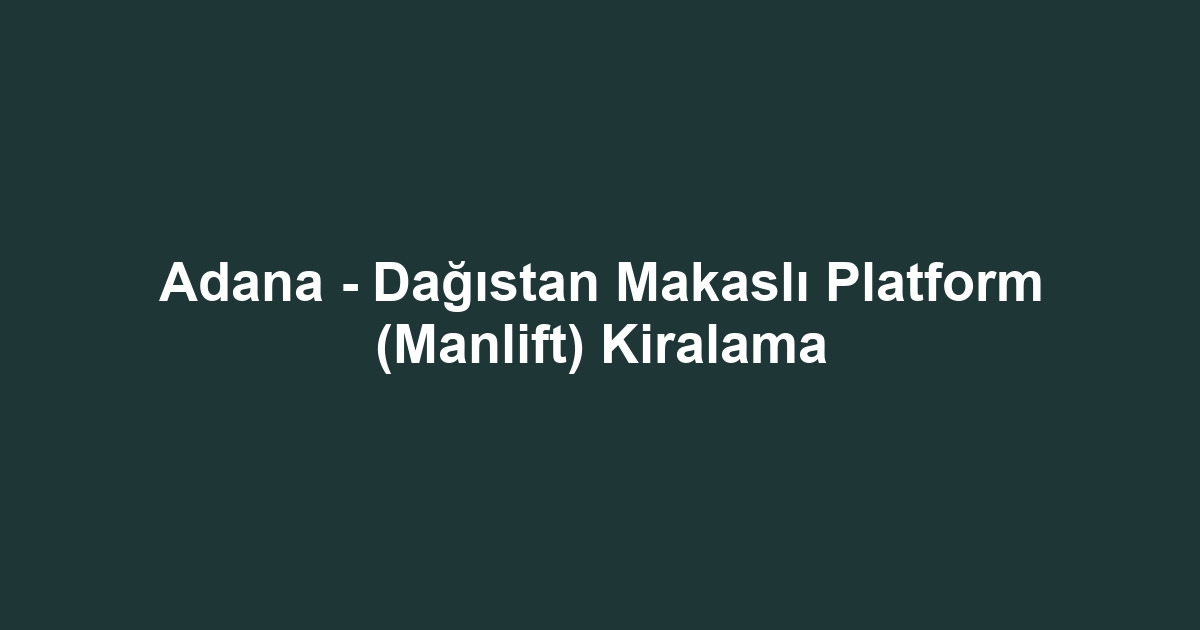 Adana - Dağıstan Makaslı Platform (Manlift) Kiralama