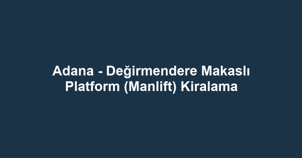 Adana - Değirmendere Makaslı Platform (Manlift) Kiralama
