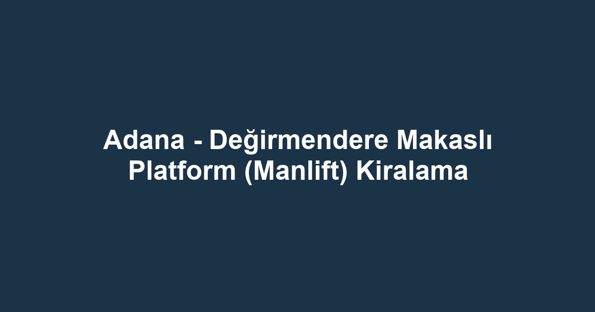 Adana - Değirmendere Makaslı Platform (Manlift) Kiralama