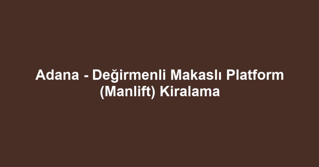 Adana - Değirmenli Makaslı Platform (Manlift) Kiralama