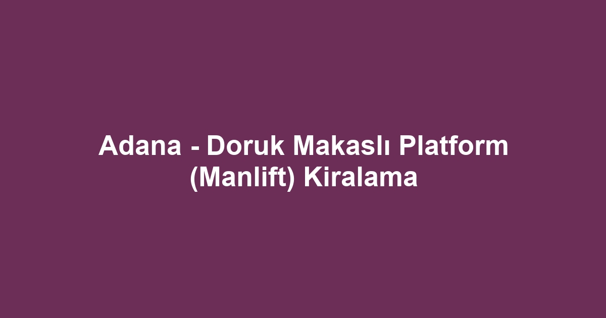 Adana - Doruk Makaslı Platform (Manlift) Kiralama
