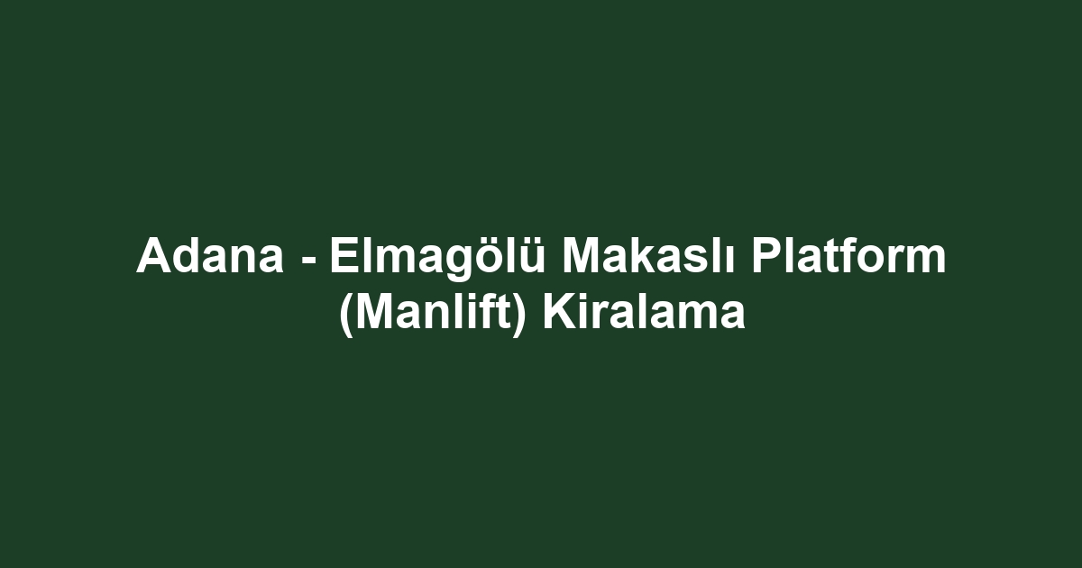 Adana - Elmagölü Makaslı Platform (Manlift) Kiralama