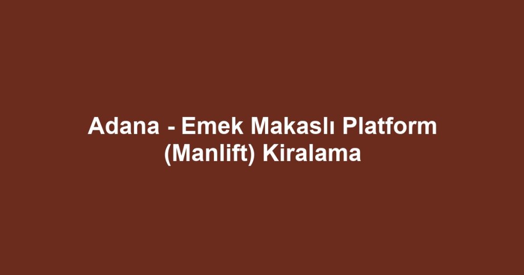 Adana - Emek Makaslı Platform (Manlift) Kiralama