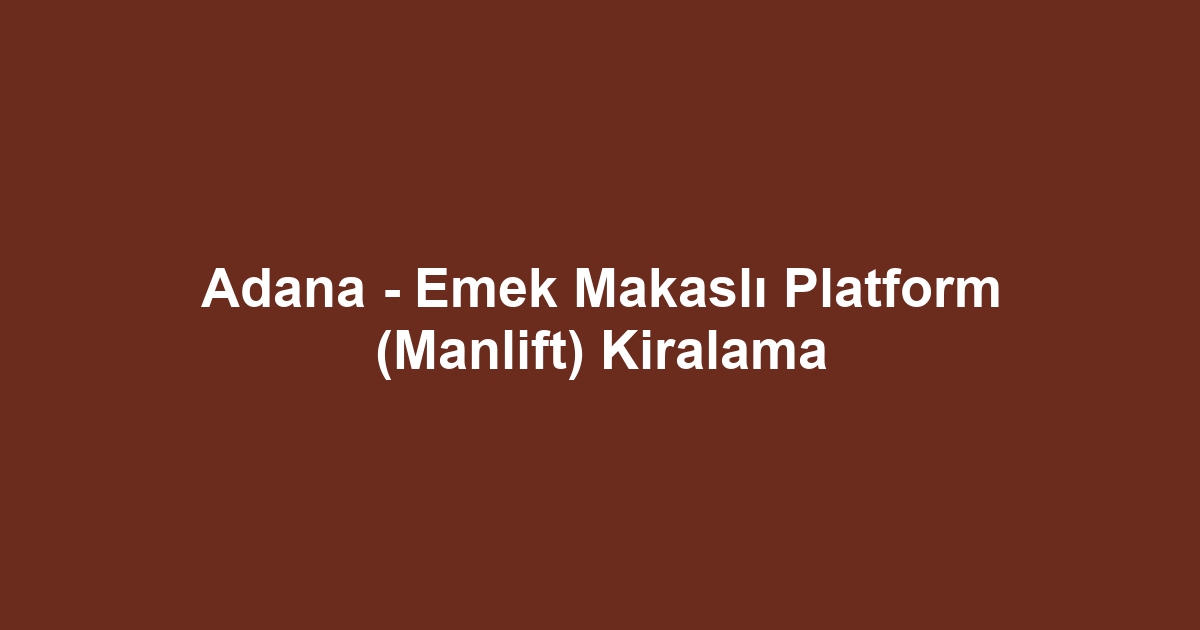 Adana - Emek Makaslı Platform (Manlift) Kiralama