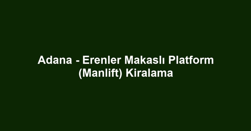 Adana - Erenler Makaslı Platform (Manlift) Kiralama