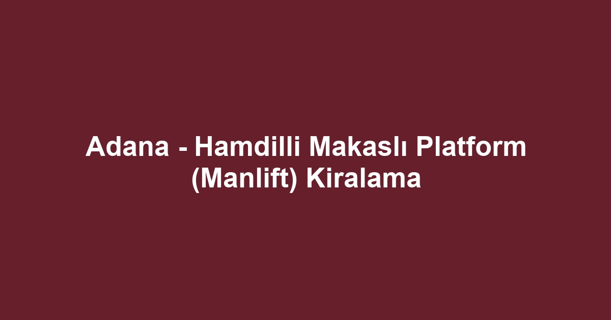 Adana - Hamdilli Makaslı Platform (Manlift) Kiralama