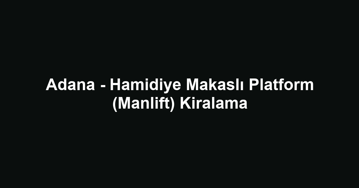 Adana - Hamidiye Makaslı Platform (Manlift) Kiralama