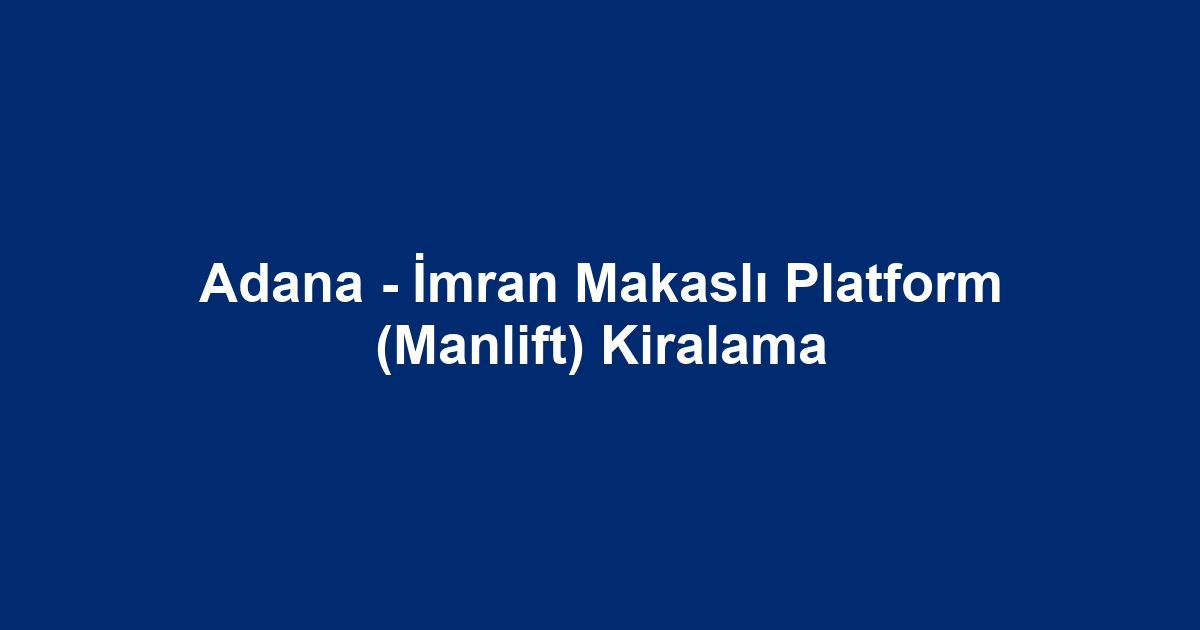 Adana - İmran Makaslı Platform (Manlift) Kiralama