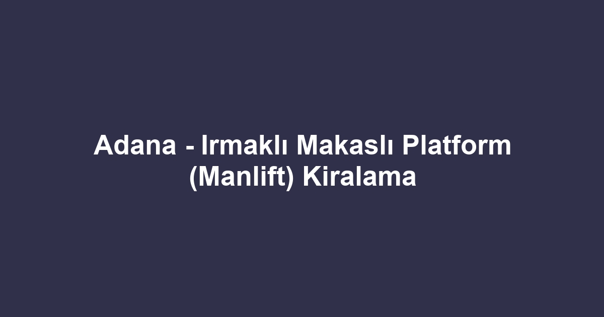 Adana - Irmaklı Makaslı Platform (Manlift) Kiralama