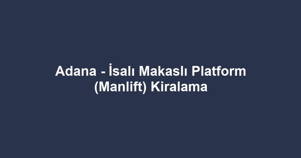 Adana - İsalı Makaslı Platform (Manlift) Kiralama